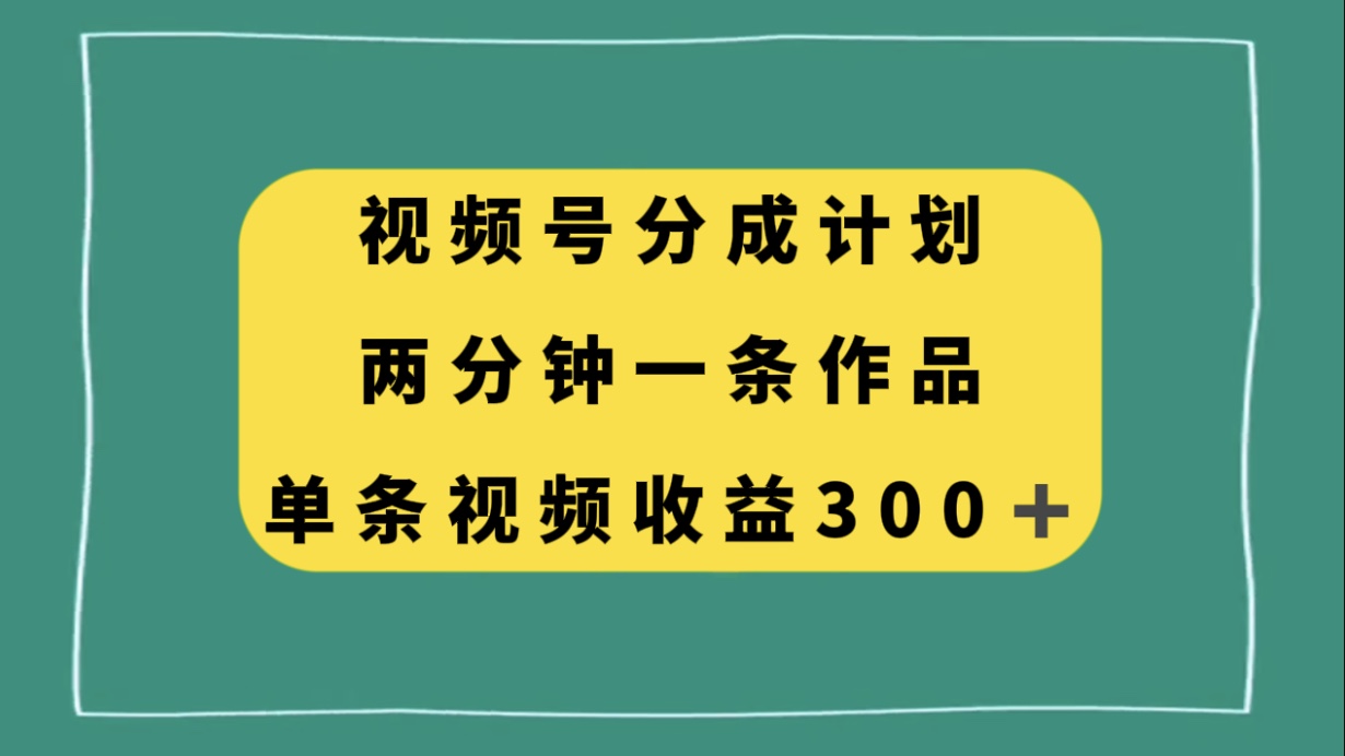 (8000期)视频号分成计划,两分钟一条作品,单视频收益300+-汇课新知资源网