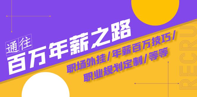 (8006期)通往百万年薪之路·陪跑训练营:职场外挂/年薪百万技巧/职业规划定制/等等-汇课新知资源网