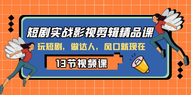 (8013期)短剧实战影视剪辑精品课,玩短剧,做达人,风口就现在-汇课新知资源网