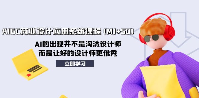 （8024期）AIGC商业设计应用系统课程(MJ+SD)，AI的出现并不是淘汰设计师，而是让好…-汇课新知资源网