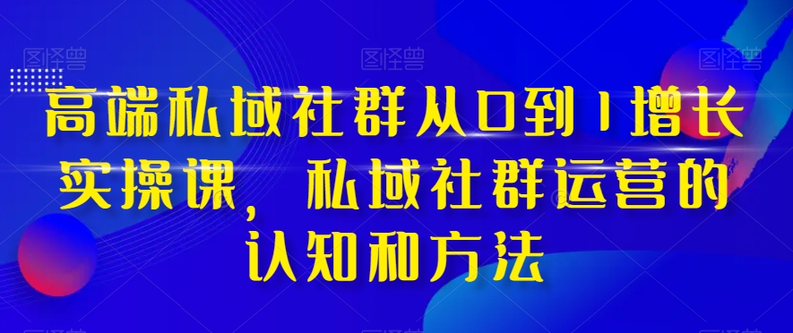 (8036期)高端 私域社群从0到1增长实战课,私域社群运营的认知和方法(37节课)-汇课新知资源网
