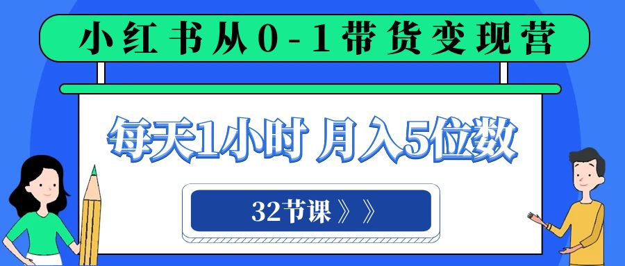 (8081期)小红书 0-1带货变现营,每天1小时,轻松月入5位数(32节课)-汇课新知资源网