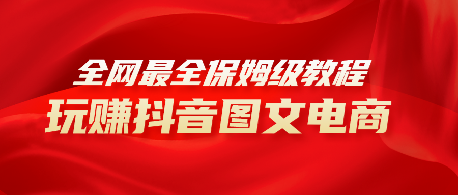 (8089期)全网最全教程,手把手教你玩赚抖音图文电商,小白闭眼月入10000+-汇课新知资源网
