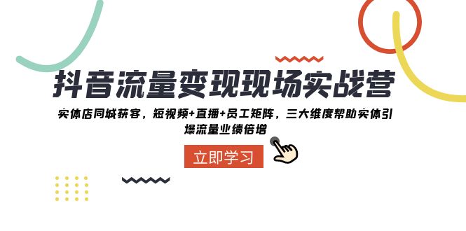 (8095期)抖音·流量变现现场实战营:实体店同城获客,短视频+直播+员工矩阵 三大…-汇课新知资源网
