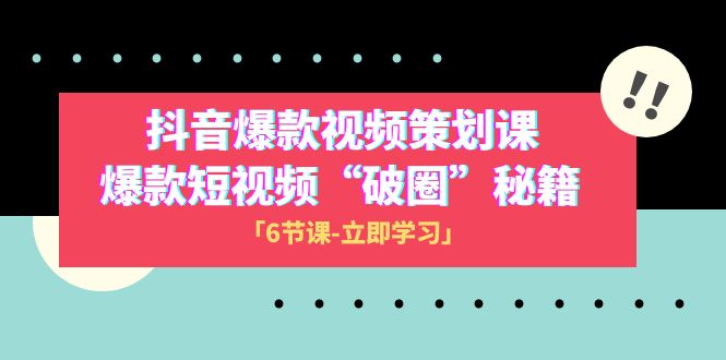 (8132期)2023抖音爆款视频-策划课,爆款短视频“破 圈”秘籍(6节课)-汇课新知资源网