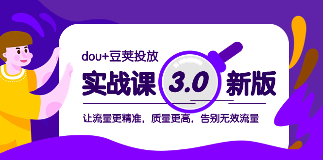 (8146期)dou+豆荚投放实战课3.0新版,让流量更精准,质量更高,告别无效流量-汇课新知资源网