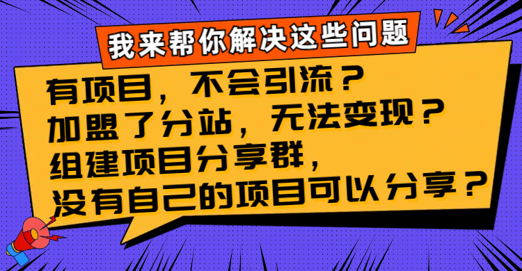 (8147期)有项目,不会引流?加盟了分站,无法变现?组建项目分享群,没有自己的…-汇课新知资源网
