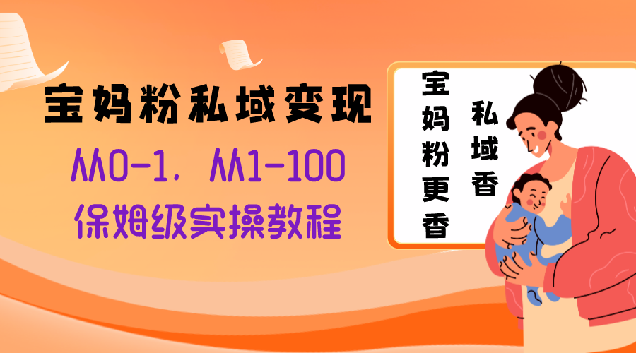(8154期)宝妈粉私域变现从0-1,从1-100,保姆级实操教程,长久稳定的变现之法-汇课新知资源网