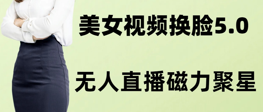 (8164期)AI换脸美女玩法5.0,配合无人直播小铃铛超快变现-汇课新知资源网