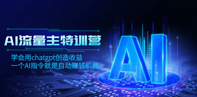 (8175期)AI流量主训练营,学会用chatgpt创造收益,一个AI指令就是自动赚钱机器-汇课新知资源网