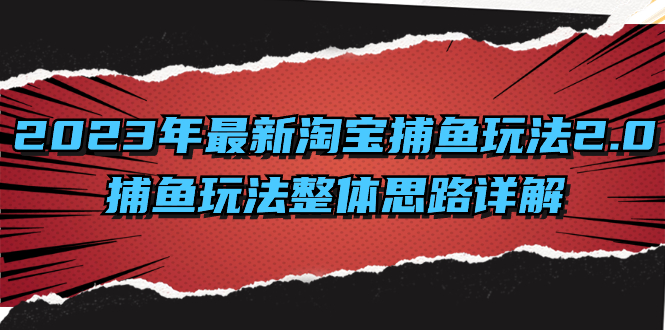 (8198期)2023年最新淘宝捕鱼玩法2.0,捕鱼玩法整体思路详解-汇课新知资源网
