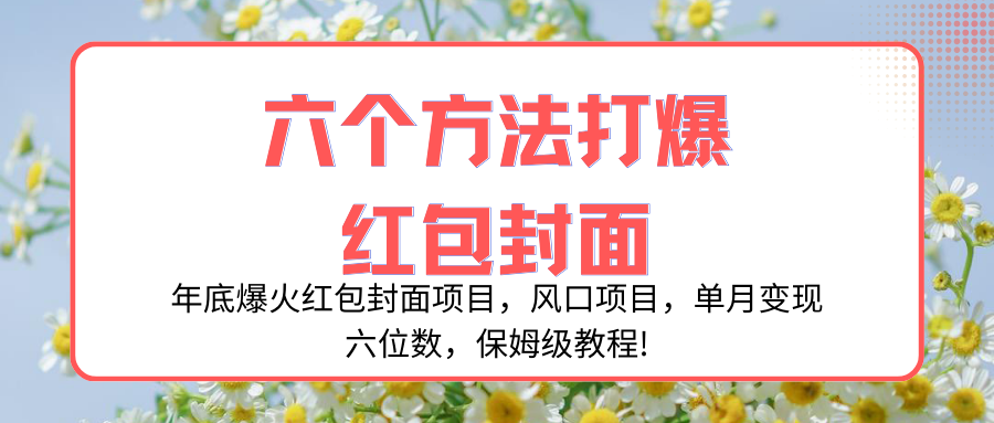 (8252期)年底爆火红包封面项目,风口项目,单月变现六位数,保姆级教程!-汇课新知资源网