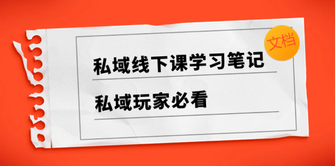 （8289期）私域线下课学习笔记，​私域玩家必看【文档】-汇课新知资源网