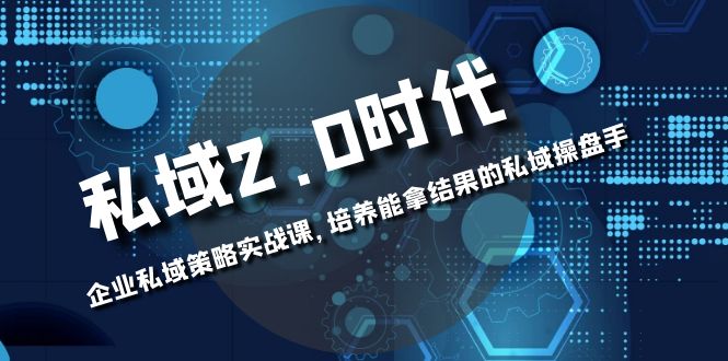 (8291期)私域-2.0时代:企业私域策略实战课,培养能拿结果的私域操盘手-汇课新知资源网
