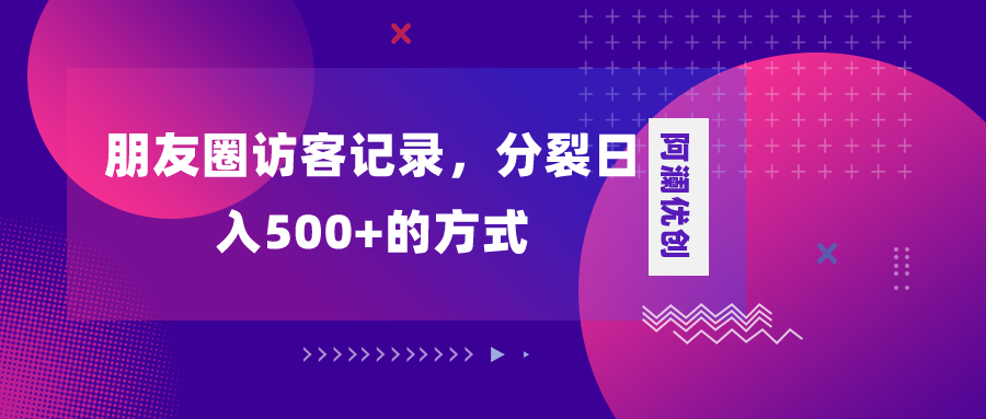 （8301期）朋友圈访客记录，分裂日入500+，变现加分裂-汇课新知资源网