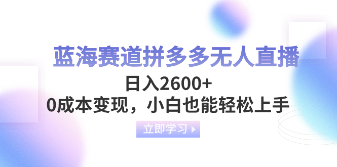 （8331期）蓝海赛道拼多多无人直播，日入2600+，0成本变现，小白也能轻松上手-汇课新知资源网