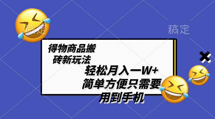 (8360期)轻松月入一W+,得物商品搬砖新玩法,简单方便 一部手机即可 不需要剪辑制作-汇课新知资源网