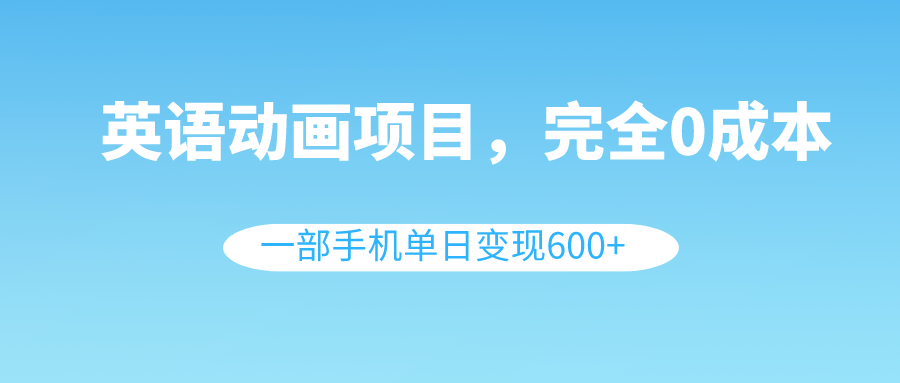 (8396期)英语动画项目,0成本,一部手机单日变现600+(教程+素材)-汇课新知资源网