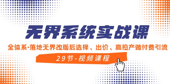 无界系统实战课,全体系落地无界改版后选择、出价、高投产做付费引流-汇课新知资源网
