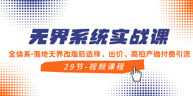 （8446期）无界系统实战课，全体系·落地无界改版后选择、出价、高投产做付费引流-汇课新知资源网