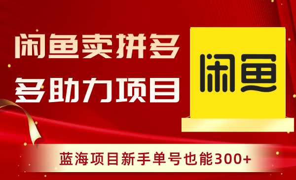 (8452期)闲鱼卖拼多多助力项目,蓝海项目新手单号也能300+-汇课新知资源网