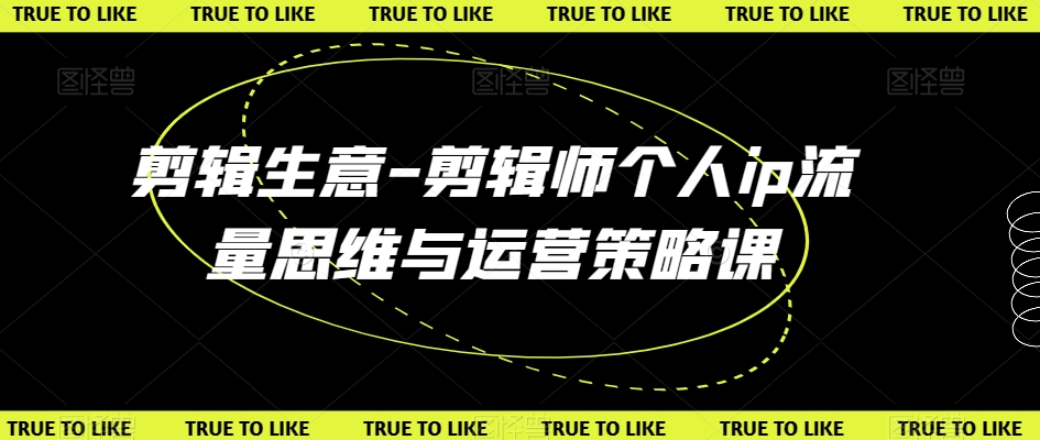 剪辑生意-剪辑师个人ip流量思维与运营策略课-汇课新知资源网