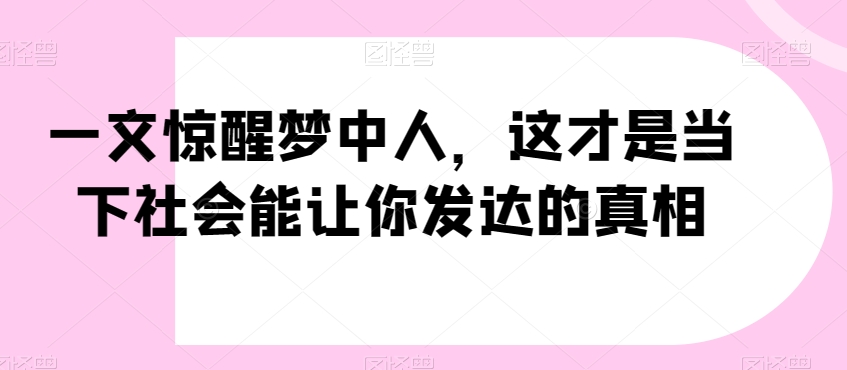 一文惊醒梦中人,这才是当下社会能让你发达的真相【公众号付费文章】-汇课新知资源网