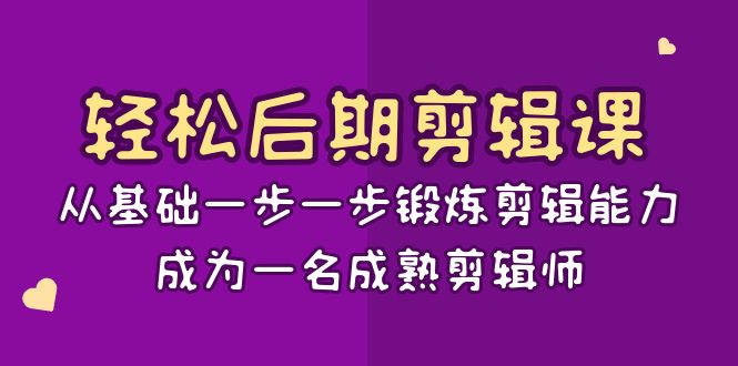 (8501期)轻松后期-剪辑课:从基础一步一步锻炼剪辑能力,成为一名成熟剪辑师-15节课-汇课新知资源网