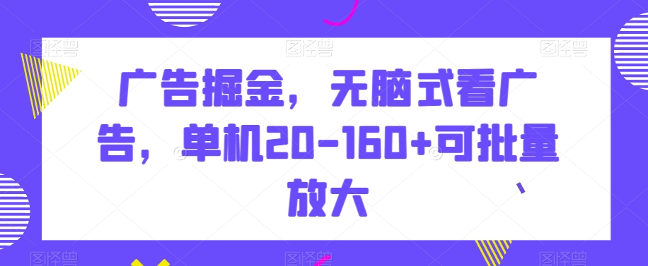 广告掘金,无脑式看广告,单机20-160+可批量放大【揭秘】-汇课新知资源网