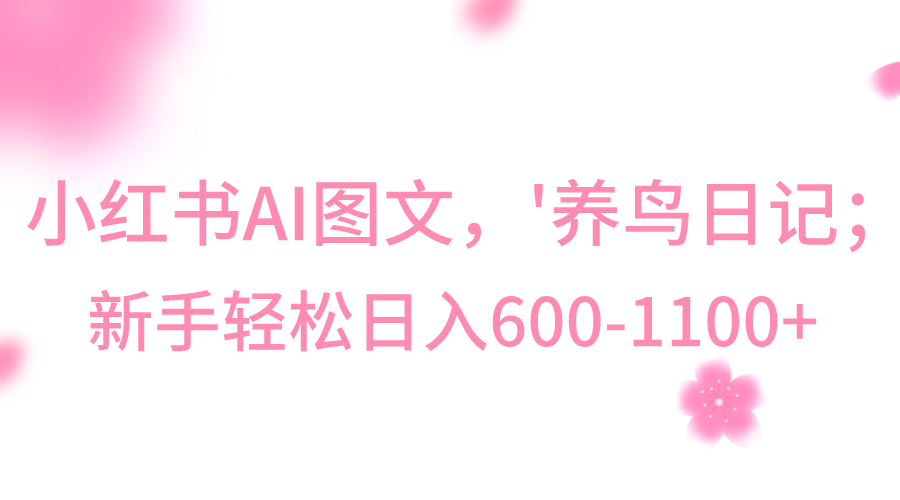 小红书AI图文号‘养鸟日记’,小白轻松日入600+-汇课新知资源网