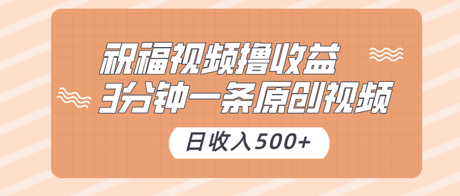 祝福视频撸收益,3分钟一条原创视频,日收入500+(附送素材)-汇课新知资源网