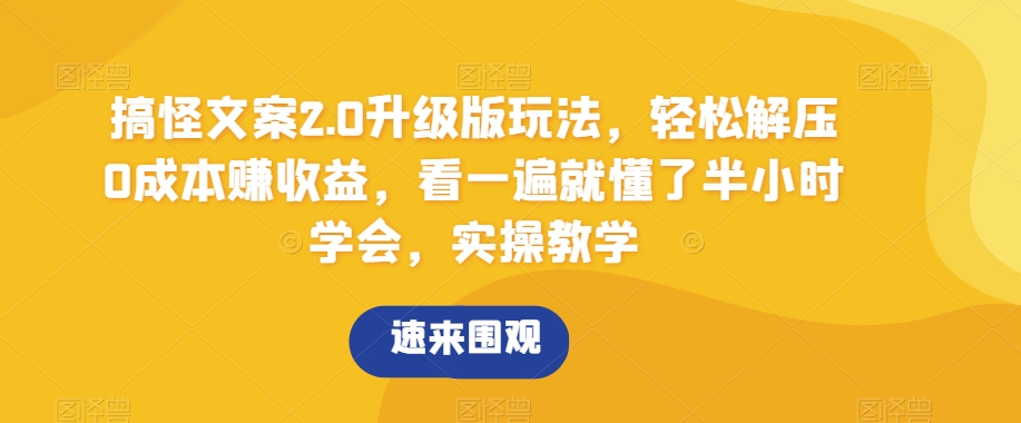 搞怪文案2.0升级版玩法,轻松解压0成本赚收益,看一遍就懂了半小时学会,实操教学【揭秘】-汇课新知资源网