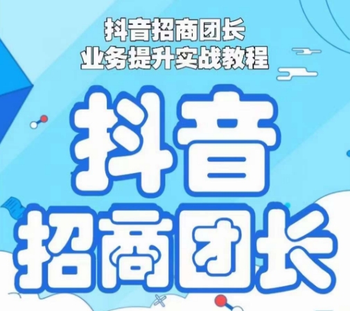 抖音招商团长业务提升实战教程，抖音招商团长如何实现躺赚-汇课新知资源网