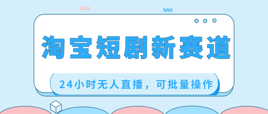 (8592期)淘宝短剧新赛道,24小时无人直播,可批量操作-汇课新知资源网