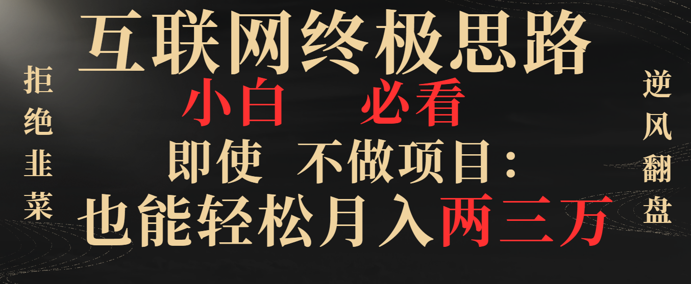 （8619期）互联网终极思路，小白必看，即使不做项目也能轻松月入两三万，拒绝韭菜…-汇课新知资源网