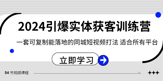 2024引爆实体获客训练营,一套可复制能落地的同城短视频打法,适合所有平台-汇课新知资源网