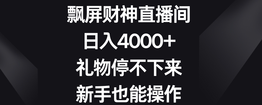 飘屏财神直播间，日入4000+，礼物停不下来，新手也能操作-汇课新知资源网