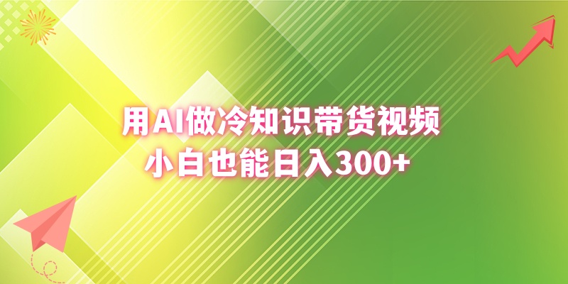 （8631期）用AI做冷知识带货视频，小白也能日入300+-汇课新知资源网