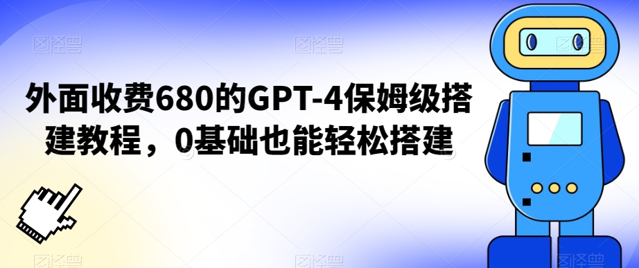 外面收费680的GPT-4保姆级搭建教程,0基础也能轻松搭建-汇课新知资源网