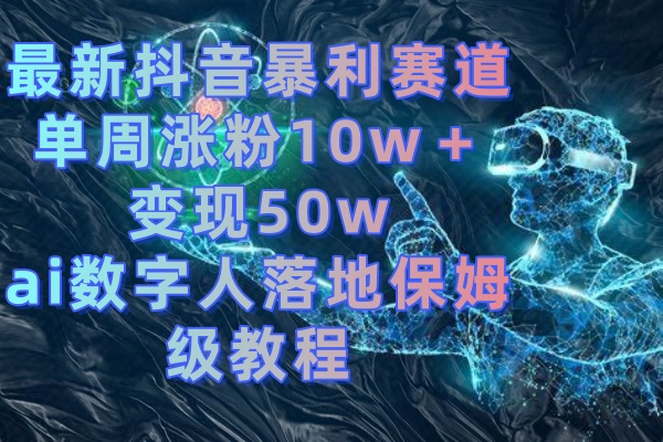 （8637期）最新抖音暴利赛道，单周涨粉10w＋变现50w的ai数字人落地保姆级教程-汇课新知资源网
