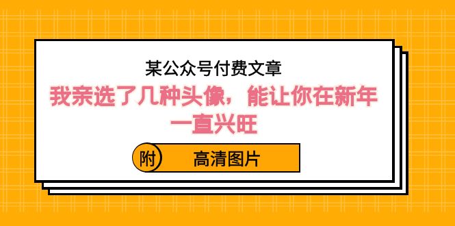 （8643期）某公众号付费文章：我亲选了几种头像，能让你在新年一直兴旺（附高清图片）-汇课新知资源网