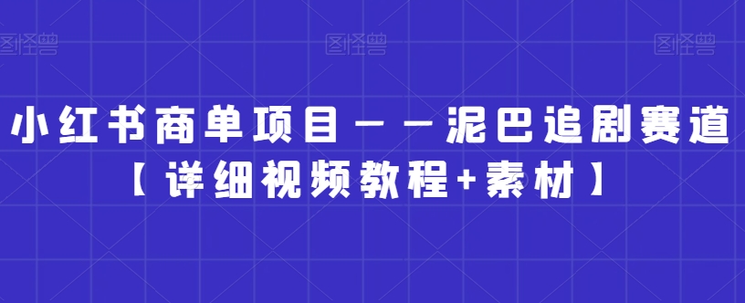 小红书商单项目——泥巴追剧赛道【详细视频教程+素材】-汇课新知资源网