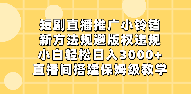 （8662期）短剧直播推广小铃铛，新方法规避版权违规，小白轻松日入3000+，直播间搭…-汇课新知资源网