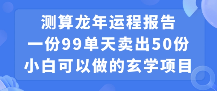 小白可做的玄学项目,出售”龙年运程报告”一份99元单日卖出100份利润9900元,0成本投入-汇课新知资源网
