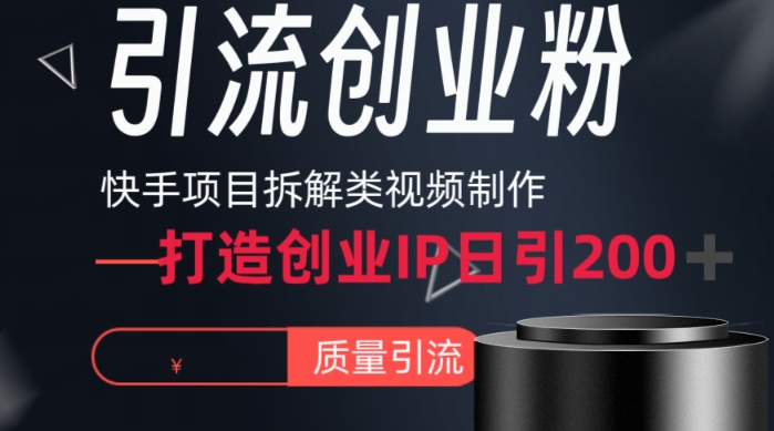 快手项目拆解类视频详细制作流程打造个人IP,单日引流200+高质量创业粉-汇课新知资源网