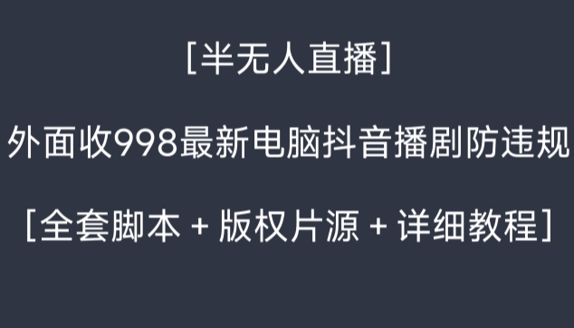 外面收998最新半无人直播电脑抖音播剧防违规【全套脚本+版权片源+详细教程】-汇课新知资源网