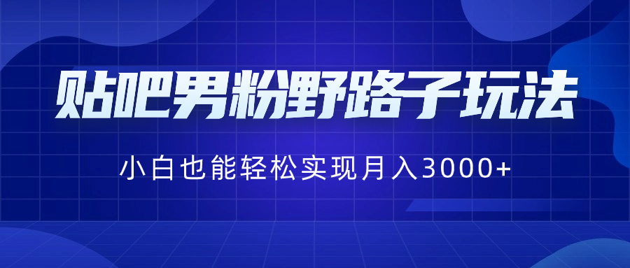 （8708期）贴吧男粉野路子玩法，小白也能轻松实现月入3000+-汇课新知资源网