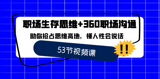 （8724期）职场 生存思维+360职场沟通，助你抢占思维高地，懂人性会说话-汇课新知资源网