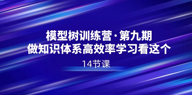 模型树特训营·第九期,做知识体系高效率学习看这个(14节课)-汇课新知资源网