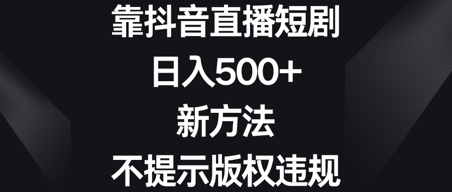 （8729期）靠抖音直播短剧，日入500+，新方法、不提示版权违规-汇课新知资源网